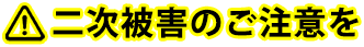 ⼆次被害のご注意を！！